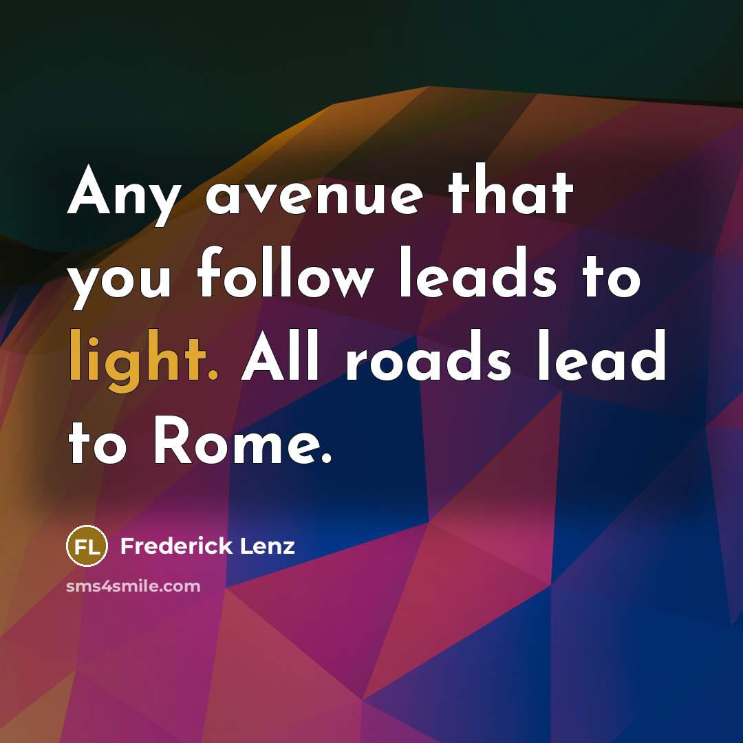 “Any avenue that you follow leads to light. All roads…” quote by Frederick Lenz