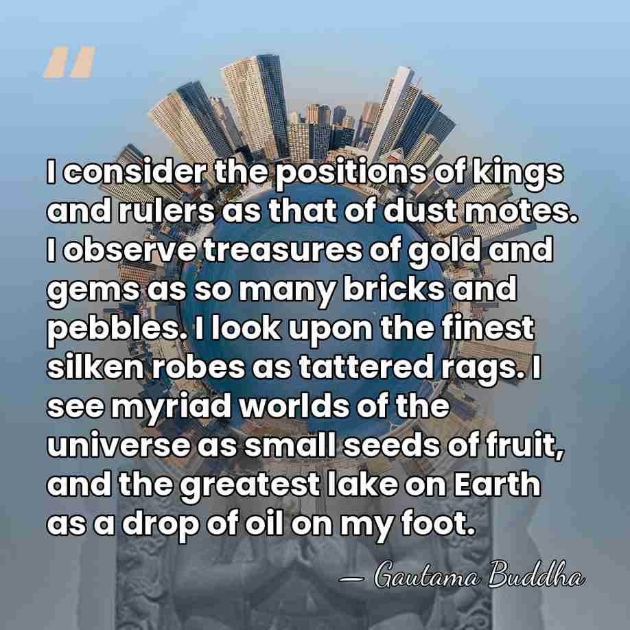 I consider the positions of kings and rulers as that of dust&hellip; - Gautama Buddha