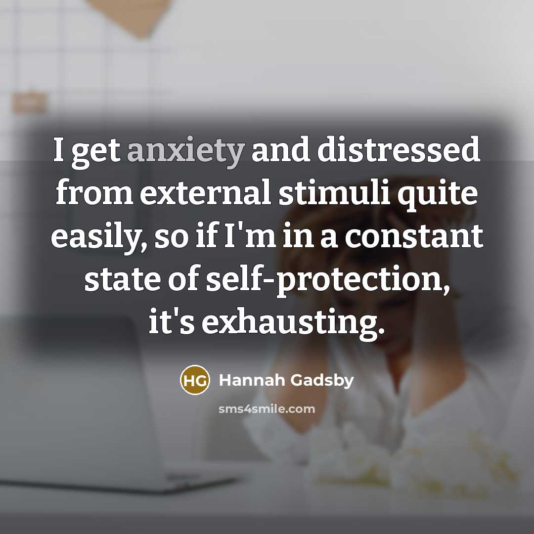 “I get anxiety and distressed from external stimuli quite easily,…” quote by Hannah Gadsby