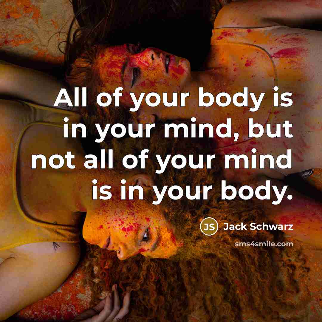 “All of your body is in your mind, but not…” quote by Jack Schwarz