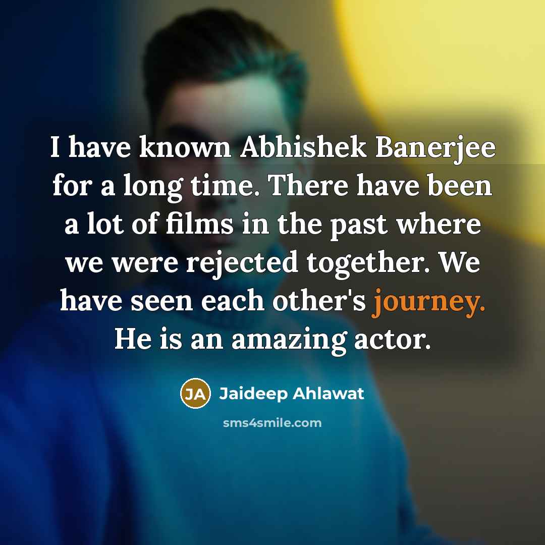 “I have known Abhishek Banerjee for a long time. There have been a lot of films in the past where we were rejected together. We have seen each other's journey. He is an amazing actor.” quote by Jaideep Ahlawat