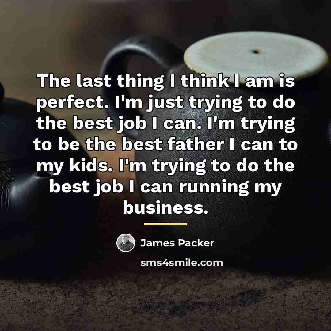 “The last thing I think I am is perfect. I'm…” quote by James Packer