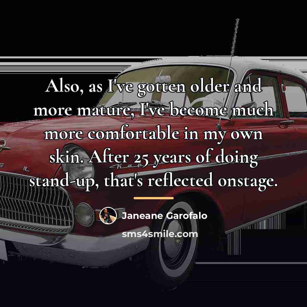“Also, as I've gotten older and more mature, I've become…” quote by Janeane Garofalo