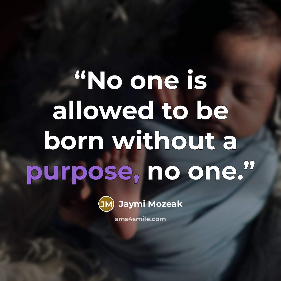 “No one is allowed to be born without a purpose, no one.” quote by Jaymi Mozeak