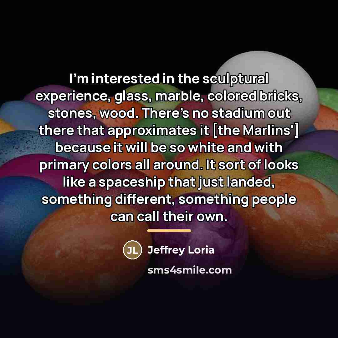 “I'm interested in the sculptural experience, glass, marble, colored bricks,…” quote by Jeffrey Loria