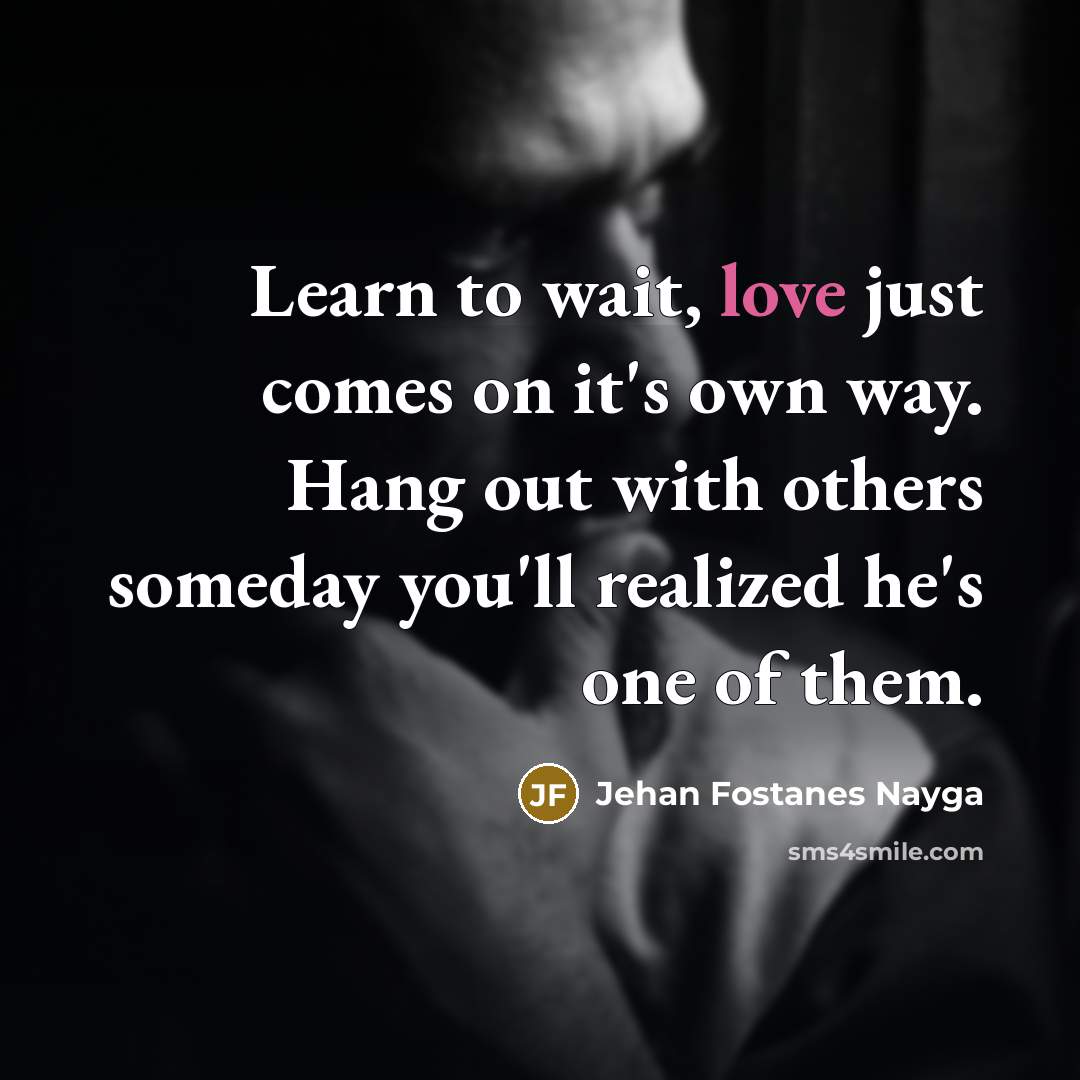 “Learn to wait, love just comes on it's own way.…” quote by Jehan Fostanes Nayga