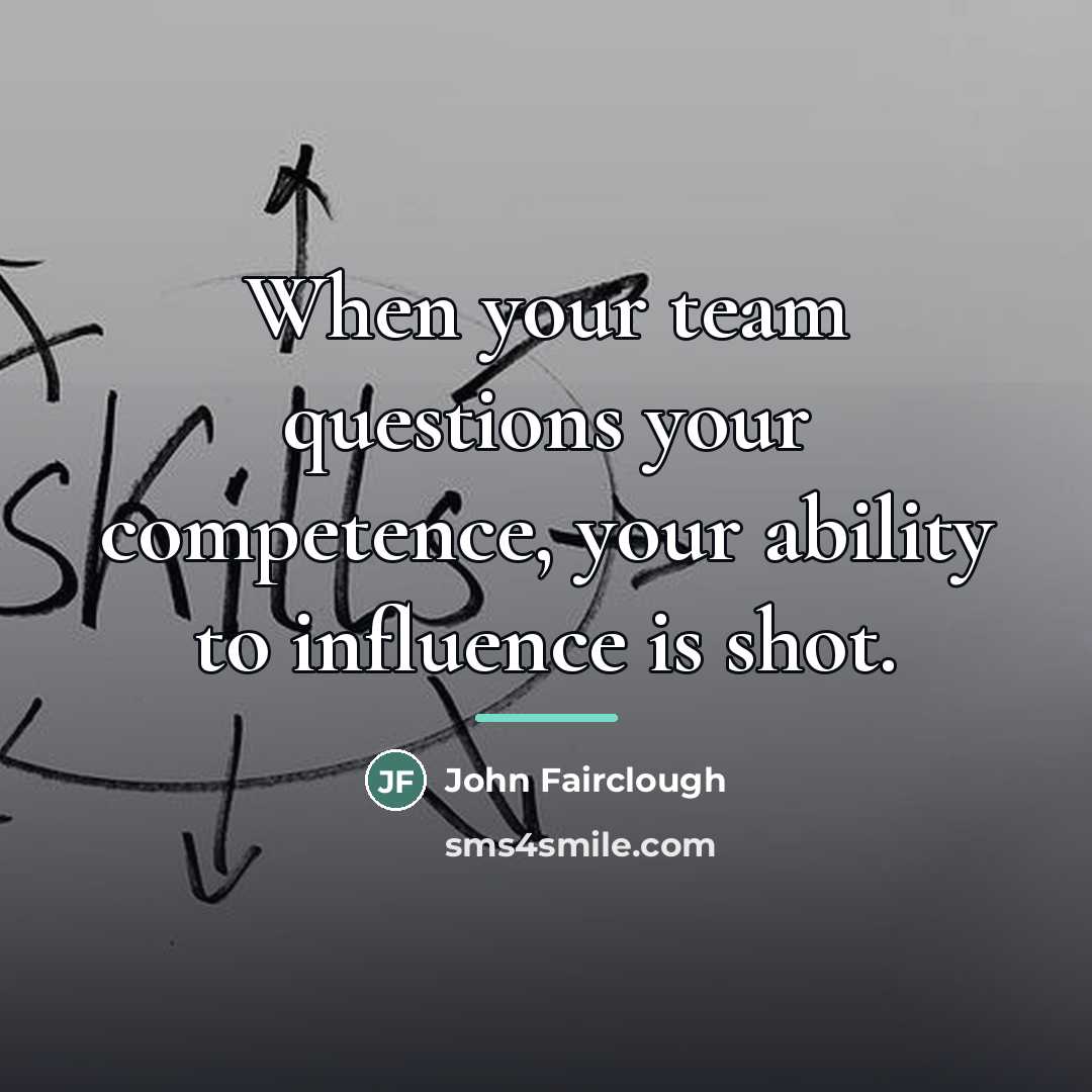 “When your team questions your competence, your ability to influence…” quote by John Fairclough