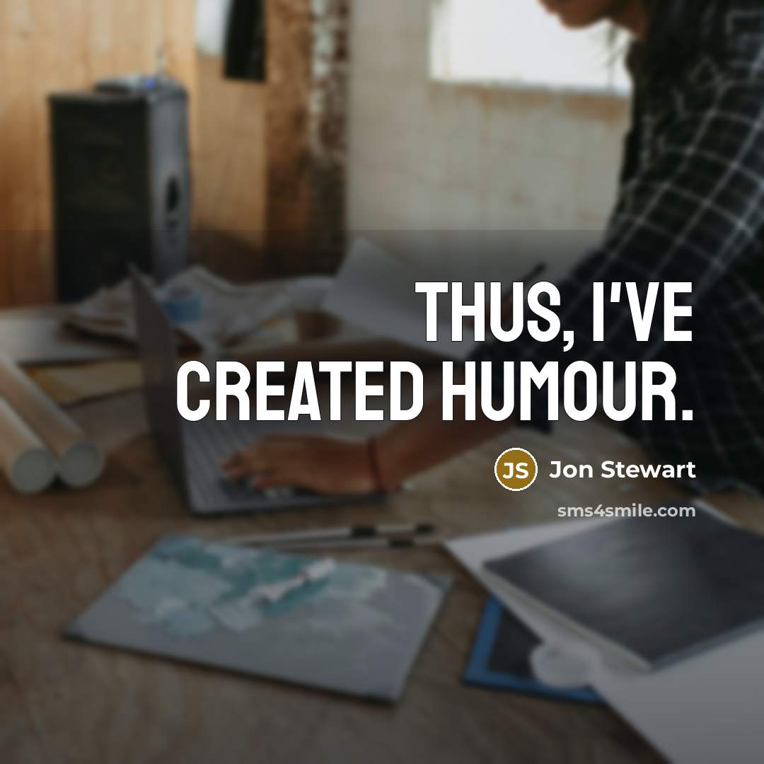 “Thus, I've created humour.…” quote by Jon Stewart