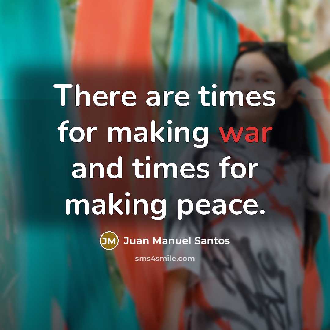“There are times for making war and times for making…” quote by Juan Manuel Santos