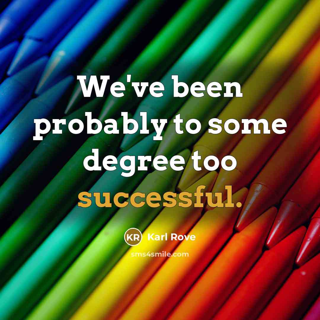 “We've been probably to some degree too successful.…” quote by Karl Rove