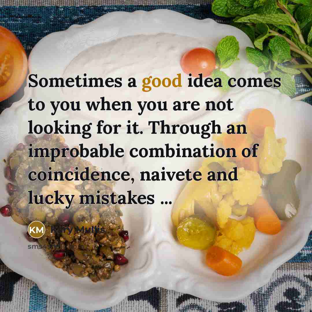 “Sometimes a good idea comes to you when you are…” quote by Kary Mullis