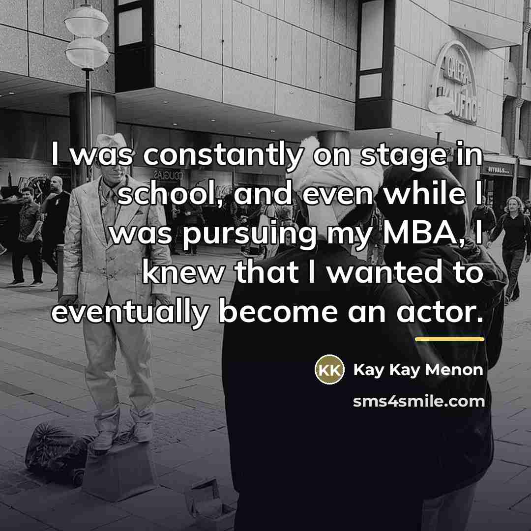 “I was constantly on stage in school, and even while…” quote by Kay Kay Menon