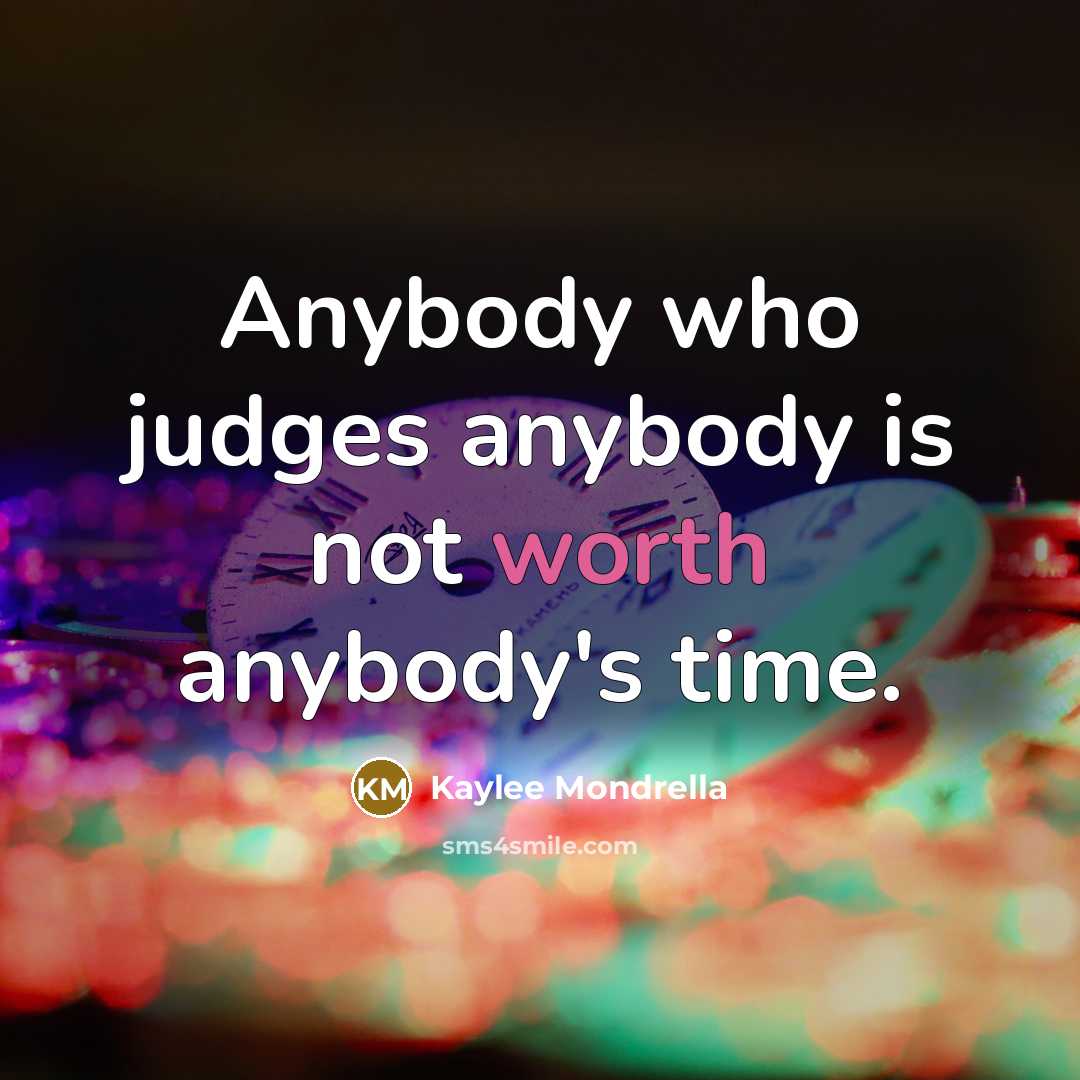 “Anybody who judges anybody is not worth anybody's time.…” quote by Kaylee Mondrella