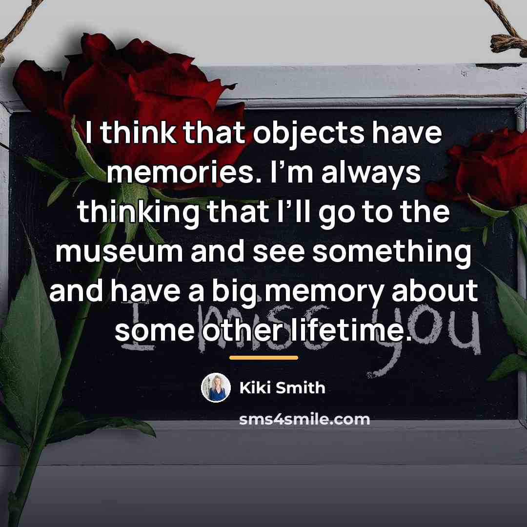 “I think that objects have memories. I’m always thinking that…” quote by Kiki Smith