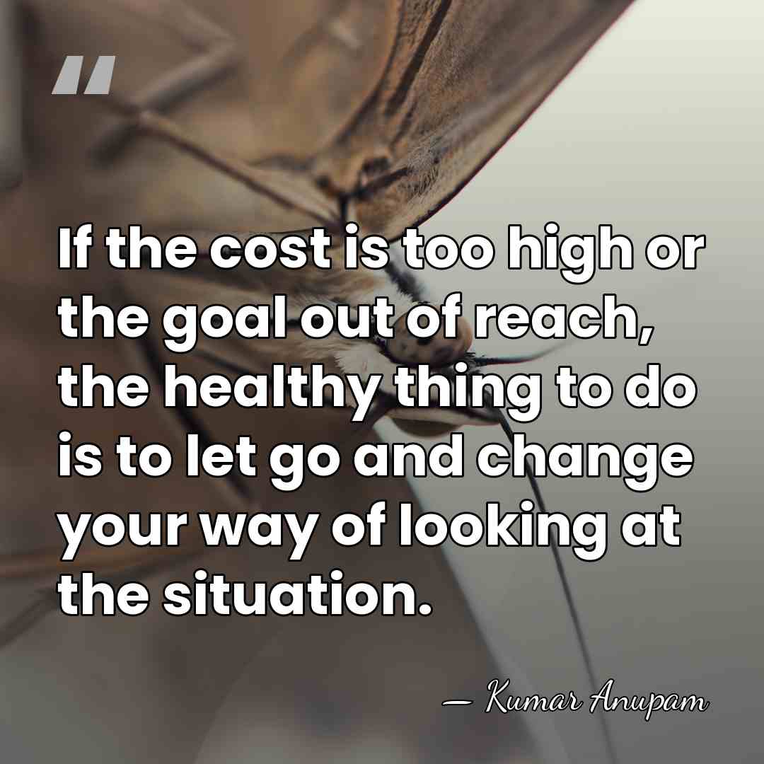 If the cost is too high or the goal out of reach,&hellip; - Kumar Anupam