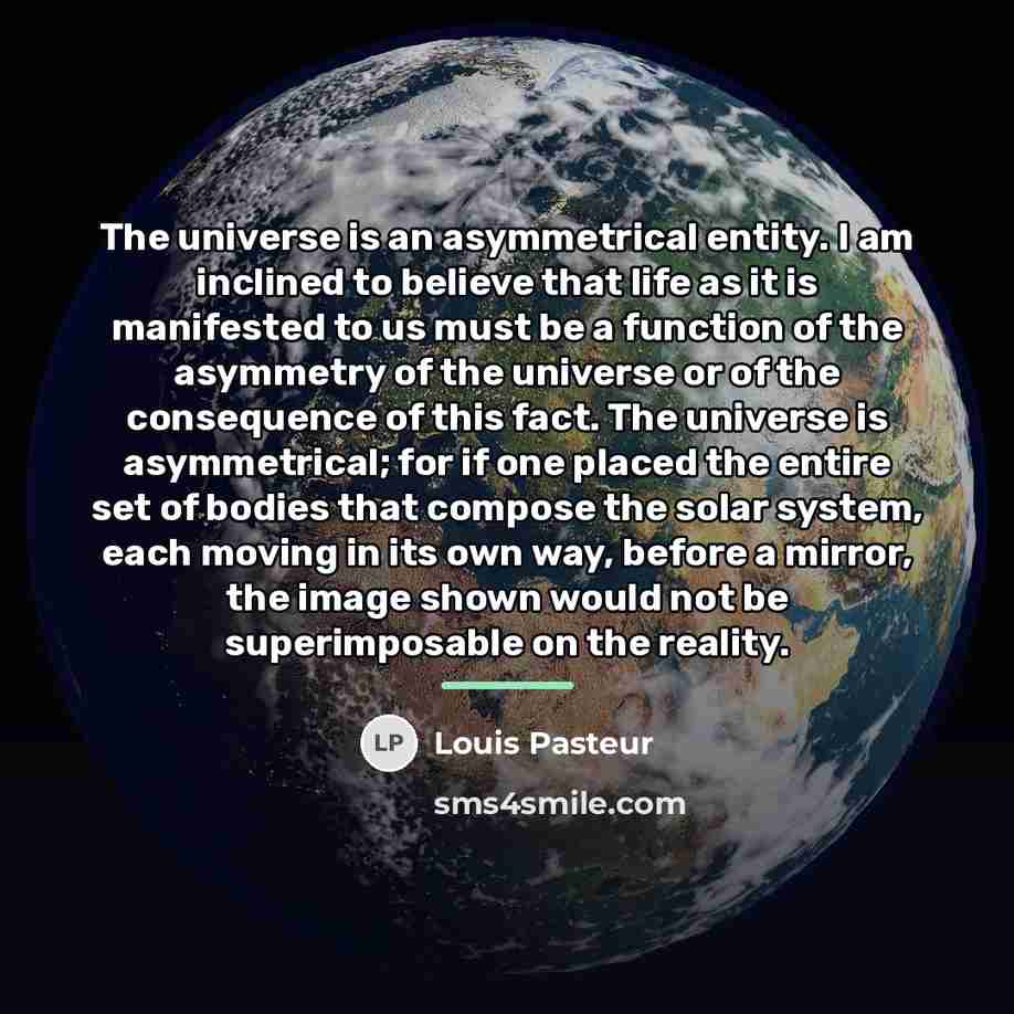 “The universe is an asymmetrical entity. I am inclined to…” quote by Louis Pasteur
