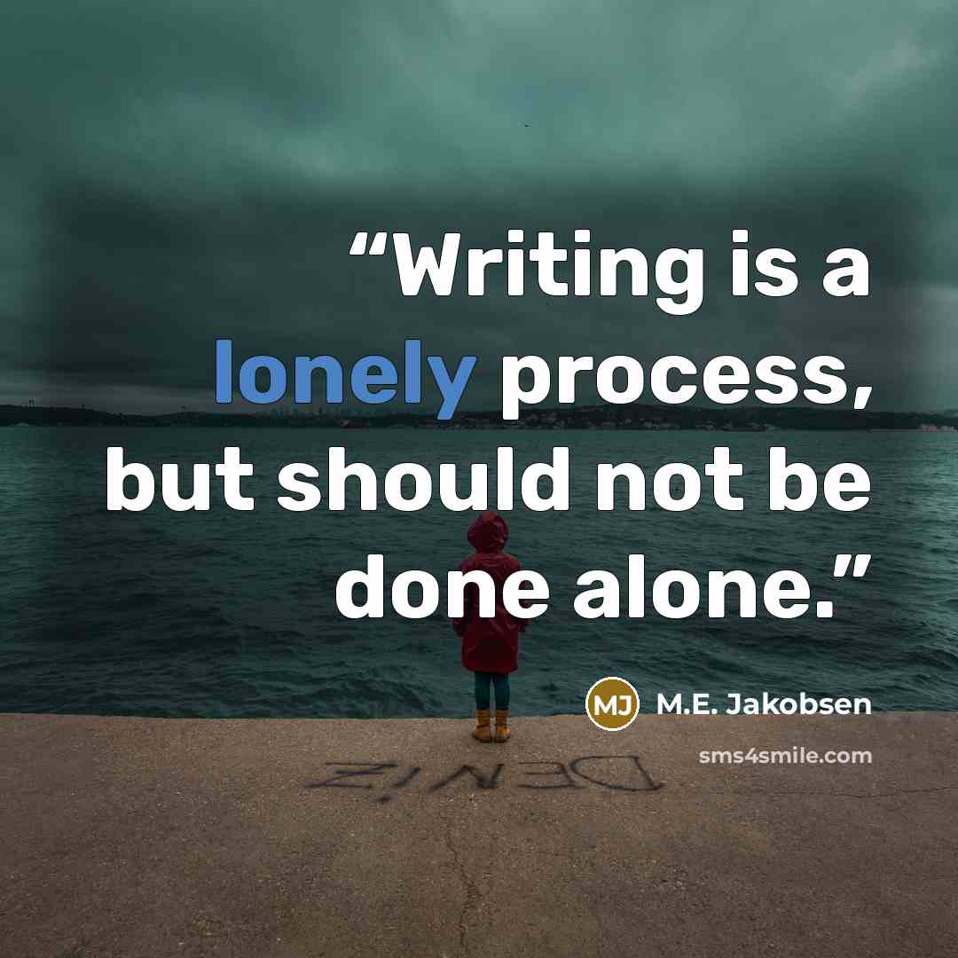 “Writing is a lonely process, but should not be done alone.” quote by M.E. Jakobsen