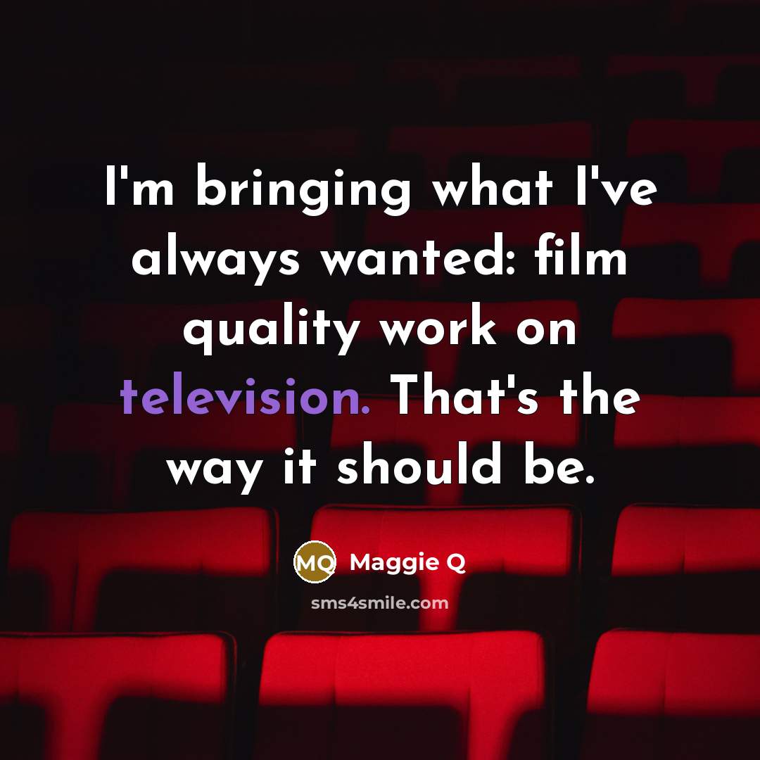 “I'm bringing what I've always wanted: film quality work on…” quote by Maggie Q