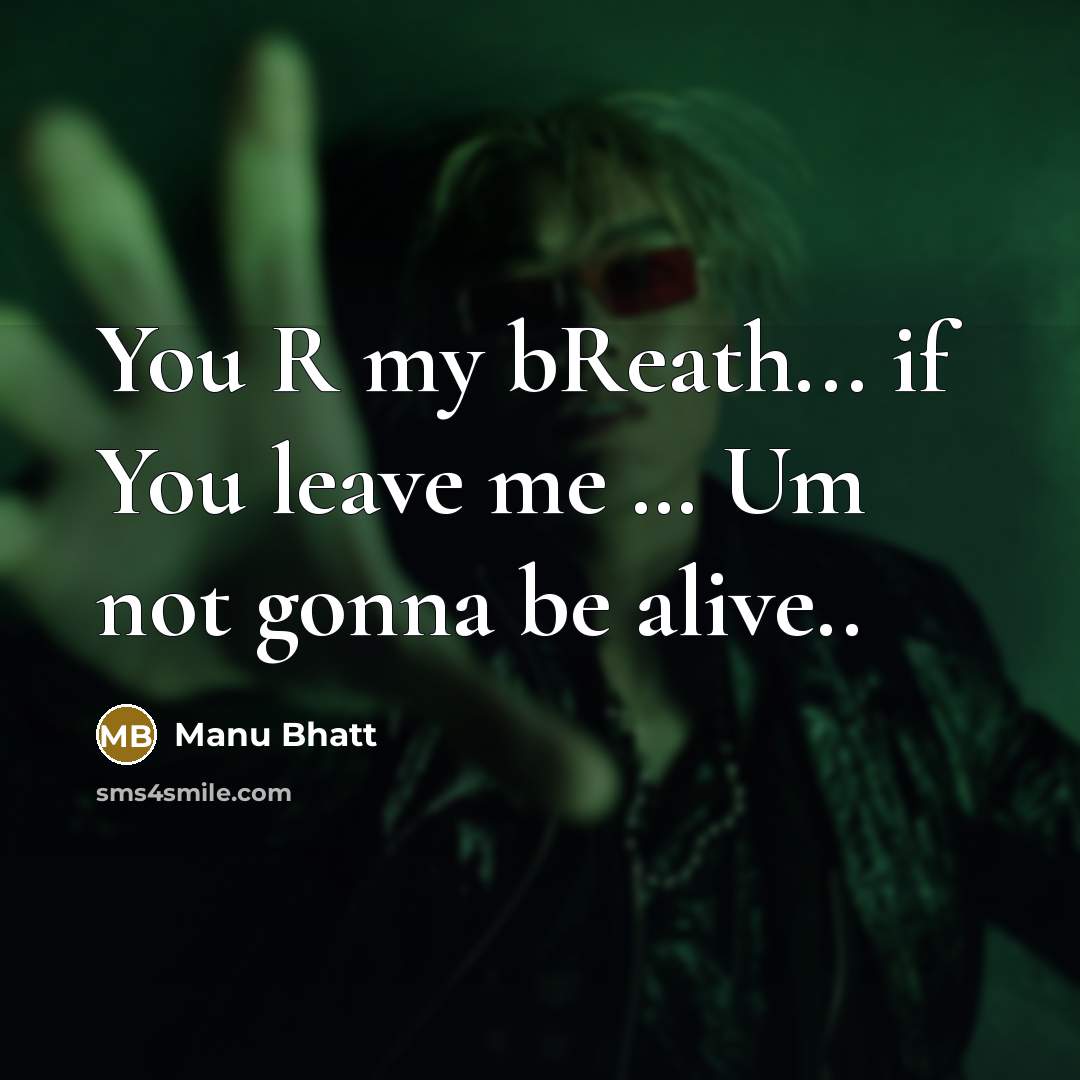 “You R my bReath... if You leave me … Um not gonna be alive..” quote by Manu Bhatt