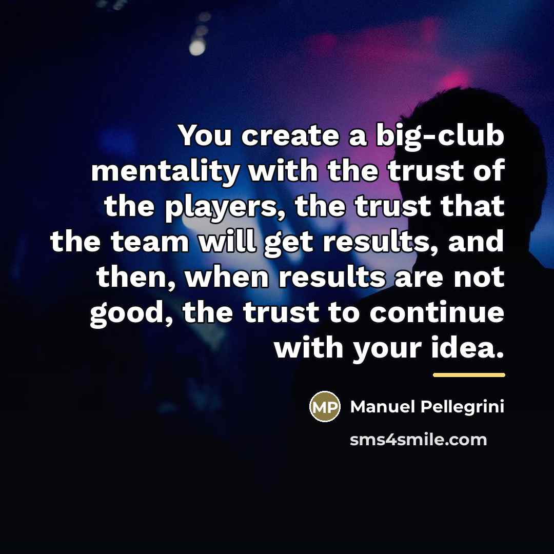 “You create a big-club mentality with the trust of the…” quote by Manuel Pellegrini