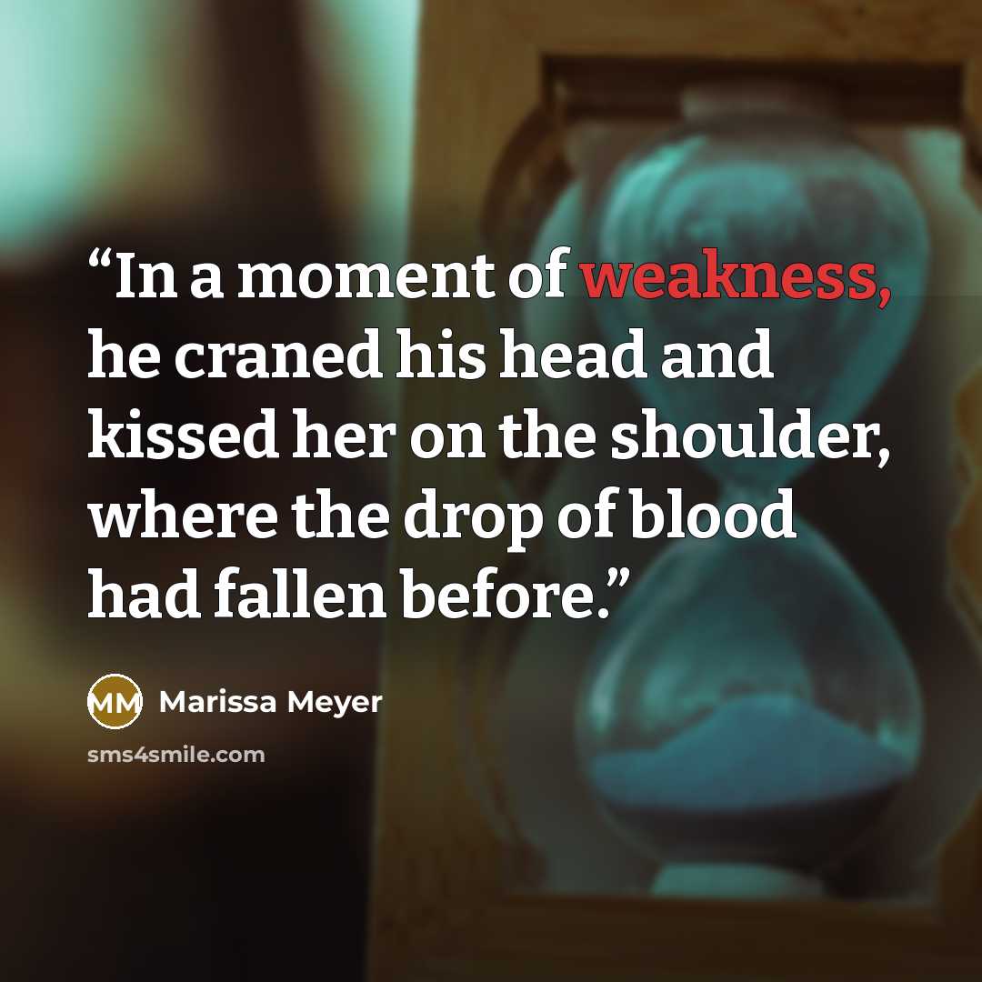 “In a moment of weakness, he craned his head and kissed her on the shoulder, where the drop of blood had fallen before.” quote by Marissa Meyer