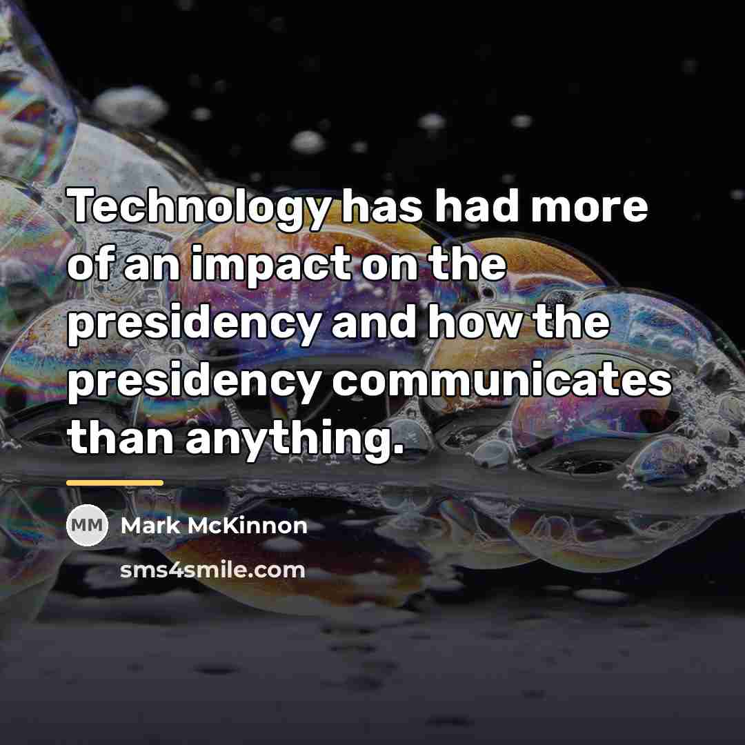 “Technology has had more of an impact on the presidency…” quote by Mark McKinnon