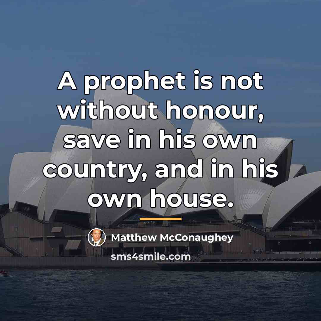 “A prophet is not without honour, save in his own…” quote by Matthew McConaughey
