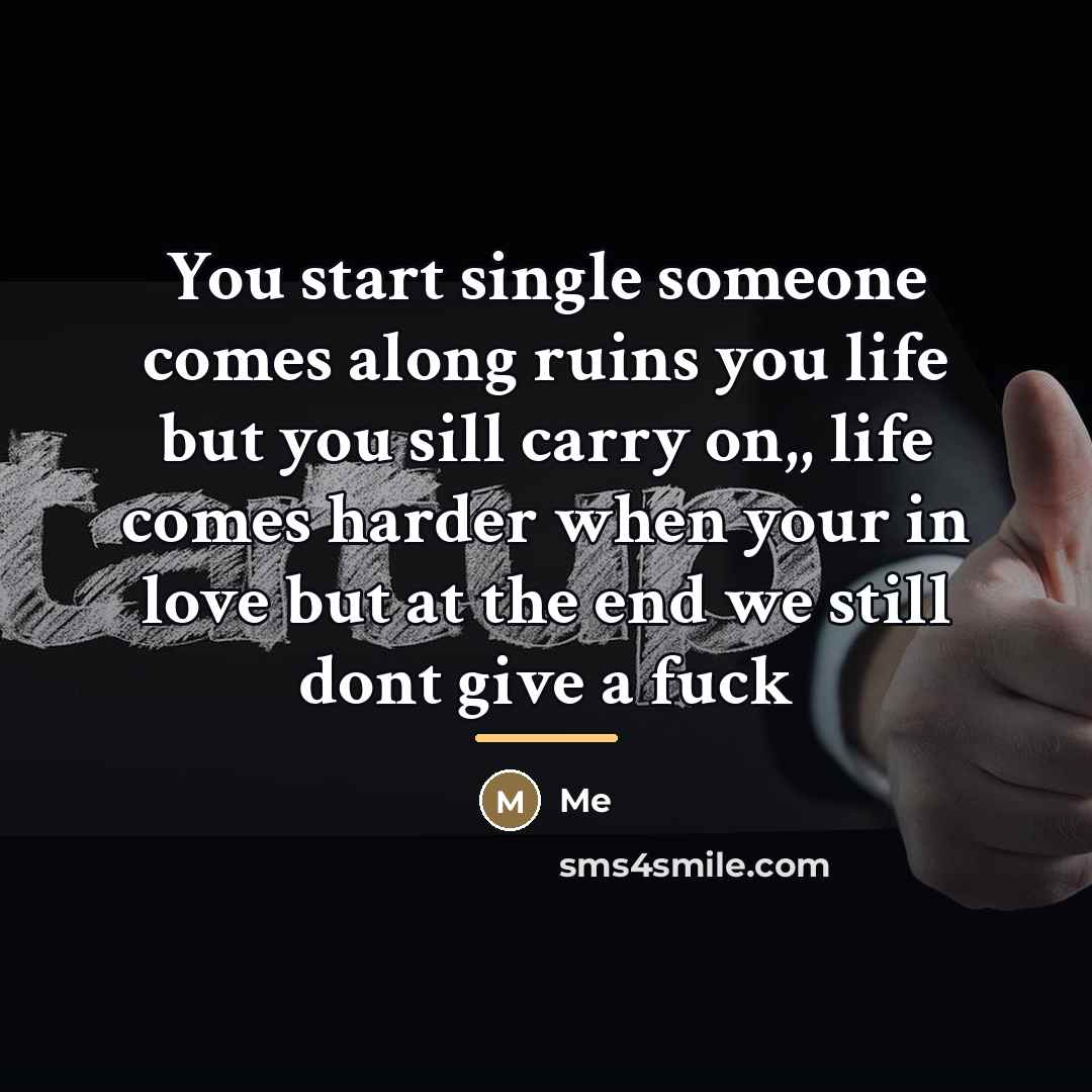 “You start single someone comes along ruins you life but…” quote by Me