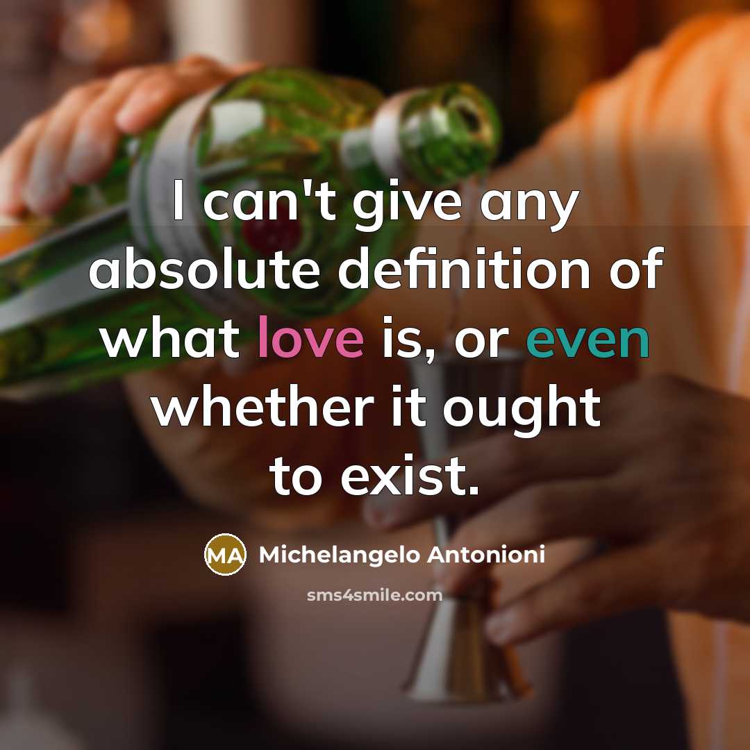 “I can't give any absolute definition of what love is, or even whether it ought to exist.” quote by Michelangelo Antonioni