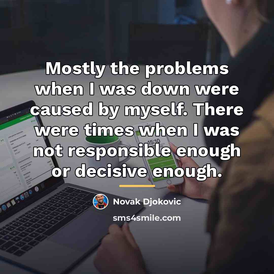 “Mostly the problems when I was down were caused by…” quote by Novak Djokovic