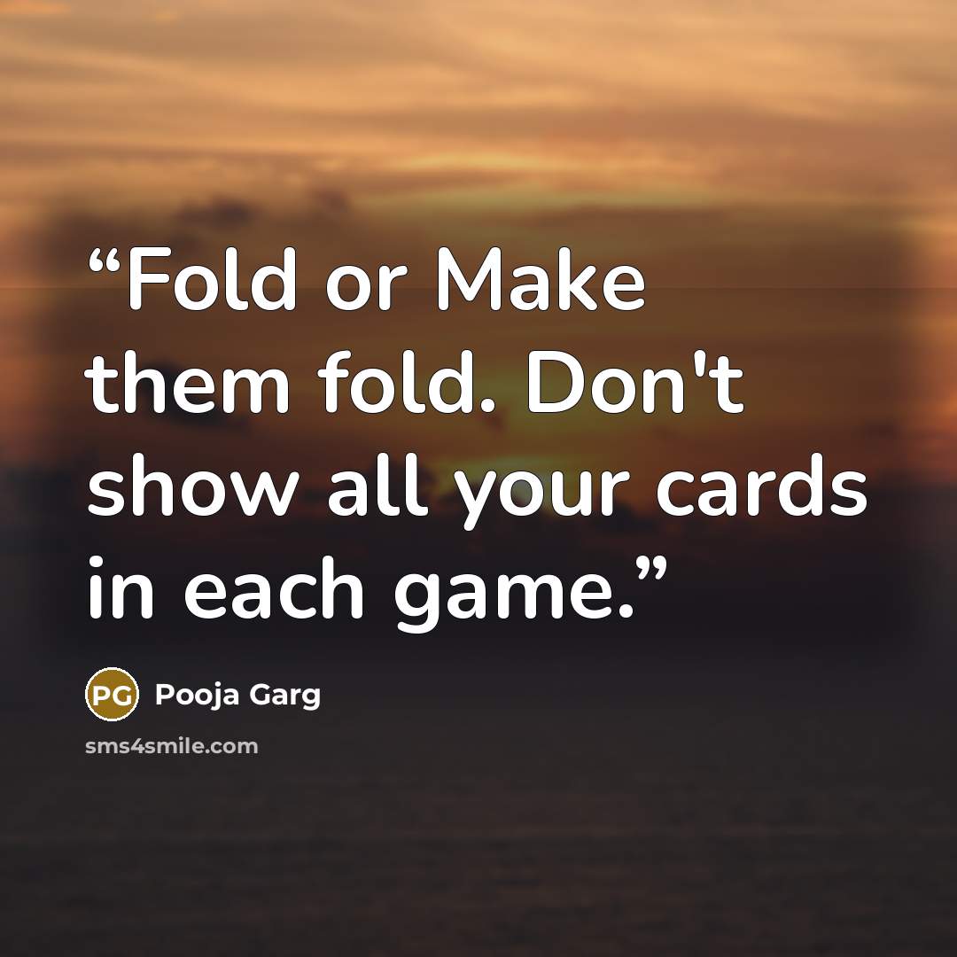 “Fold or Make them fold. Don't show all your cards in each game.” quote by Pooja Garg