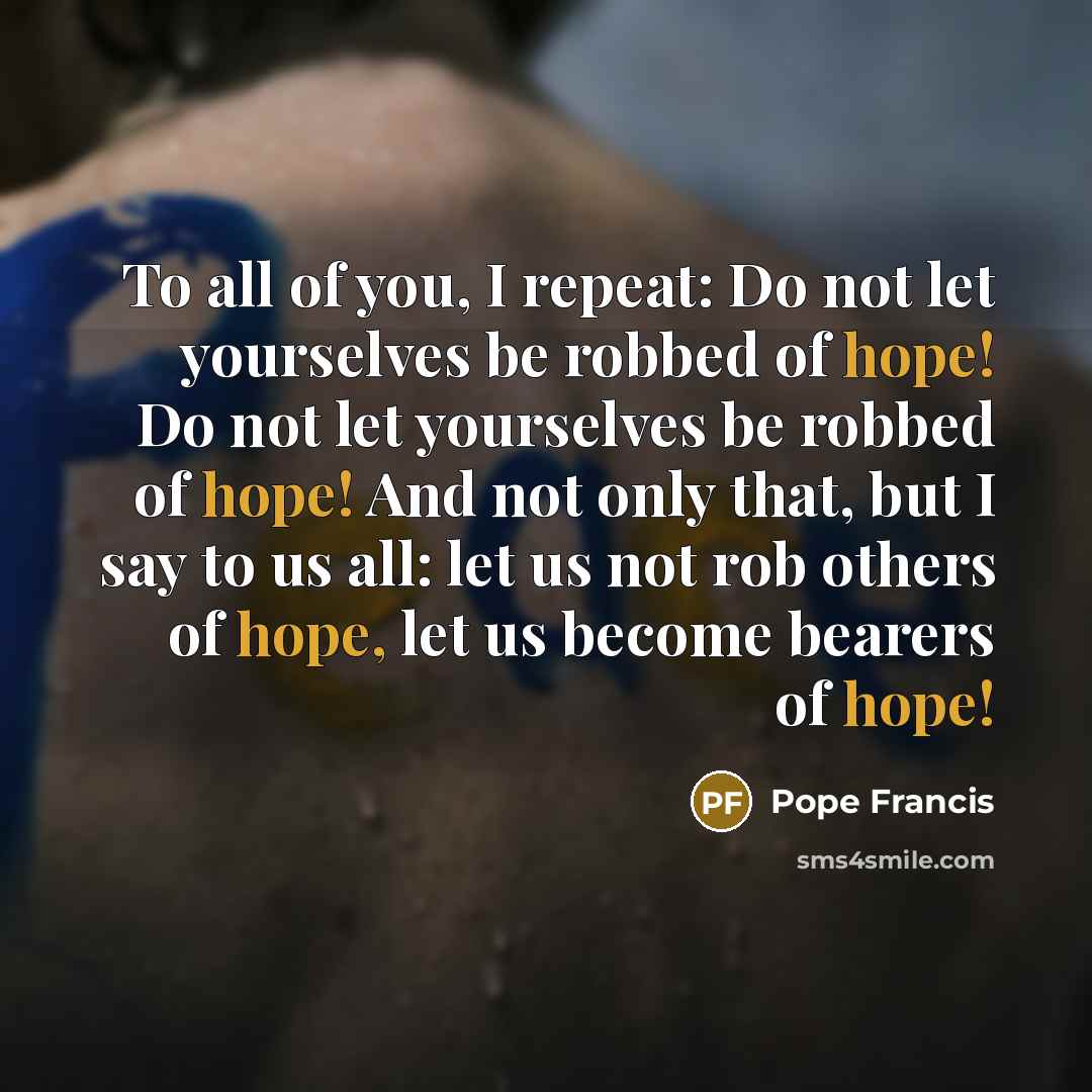 “To all of you, I repeat: Do not let yourselves…” quote by Pope Francis