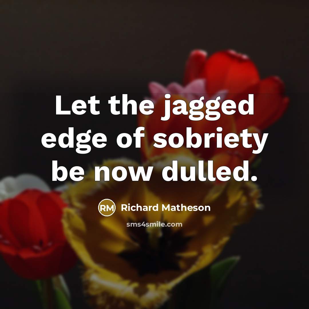 “Let the jagged edge of sobriety be now dulled.…” quote by Richard Matheson