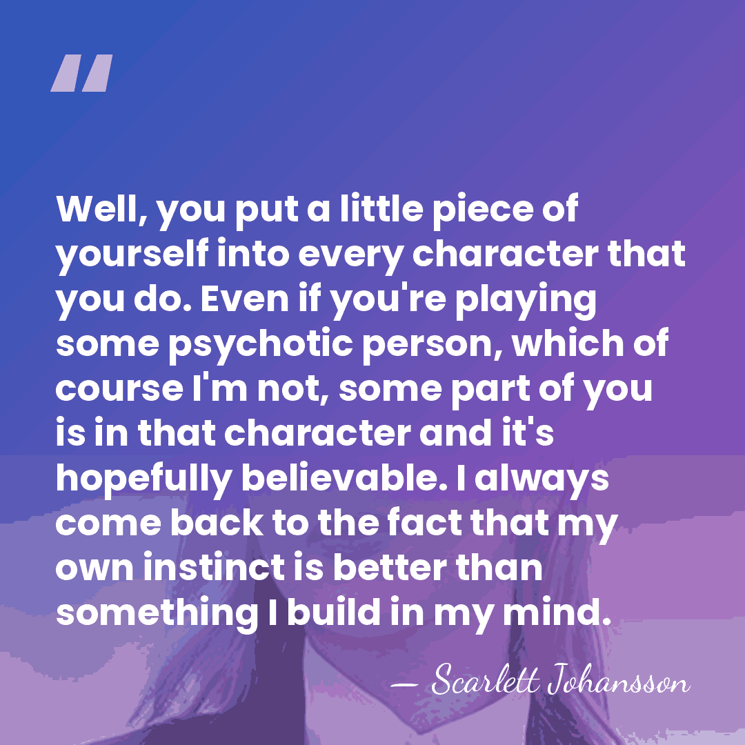 Well, you put a little piece of yourself into every character that&hellip; - Scarlett Johansson