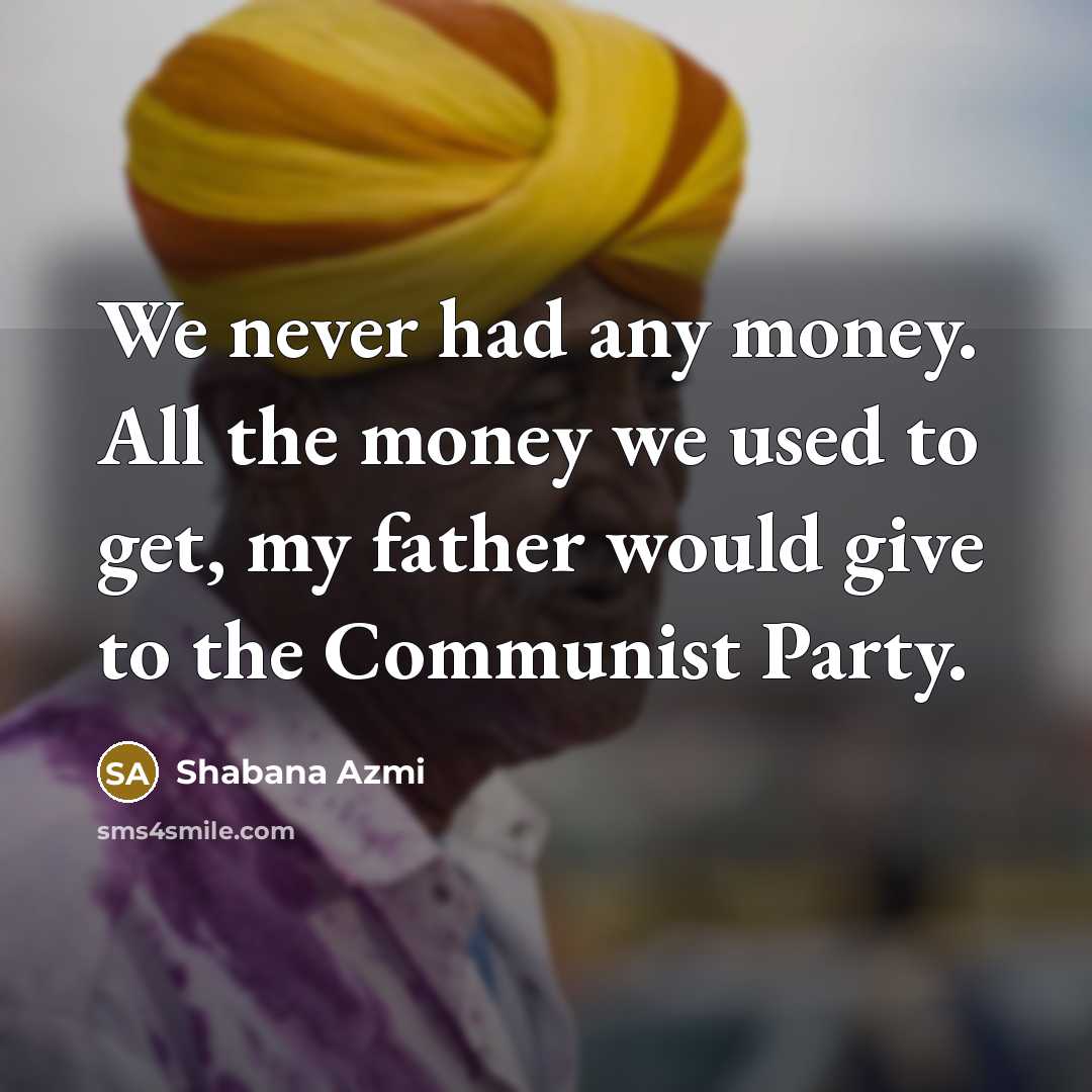 “We never had any money. All the money we used…” quote by Shabana Azmi
