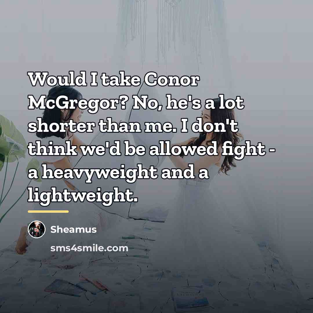 “Would I take Conor McGregor? No, he's a lot shorter…” quote by Sheamus
