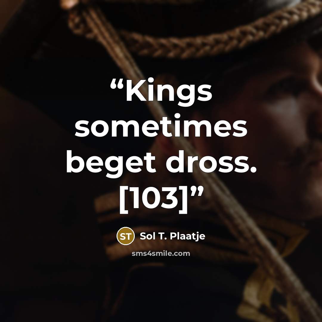 “Kings sometimes beget dross. [103]” quote by Sol T. Plaatje
