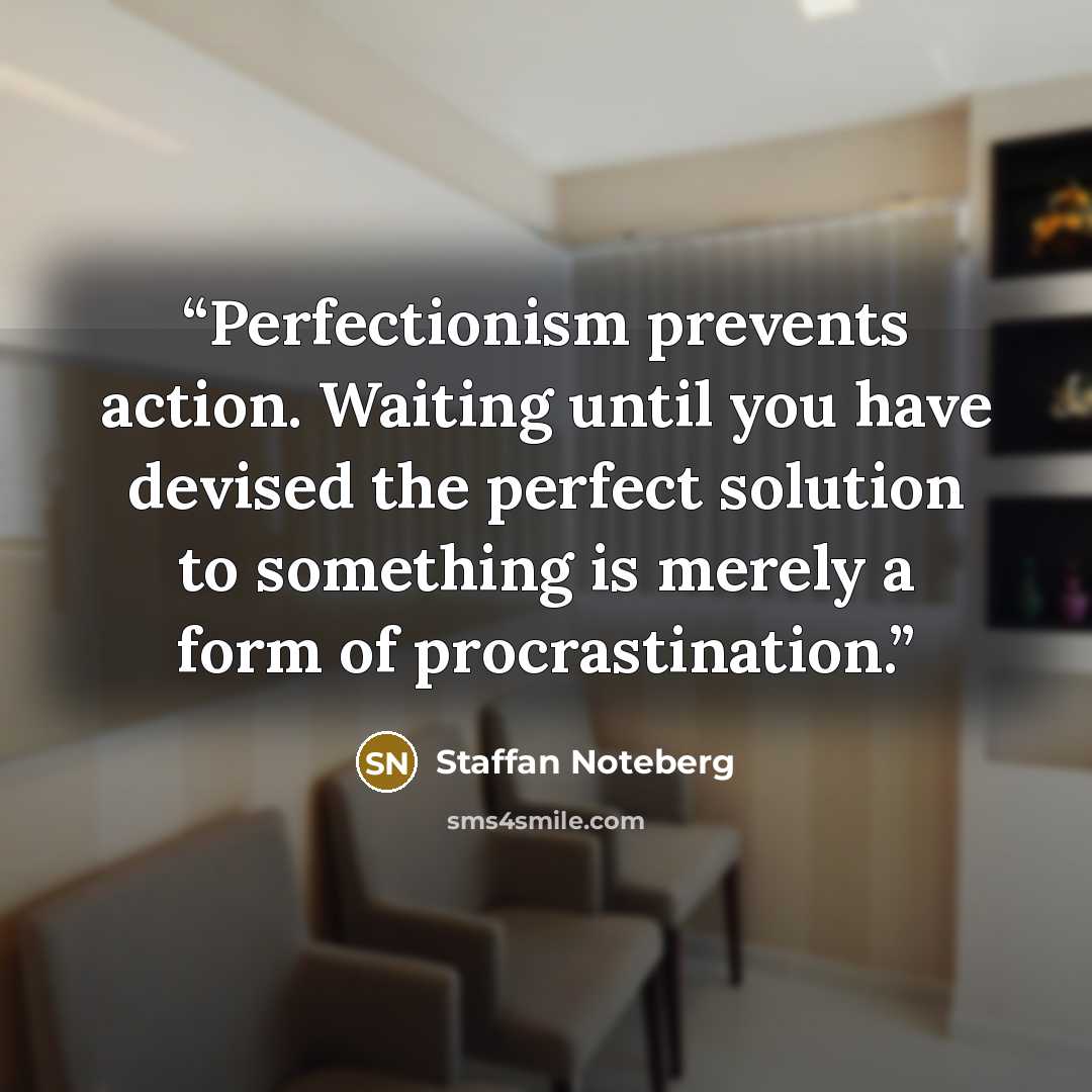 “Perfectionism prevents action. Waiting until you have devised the perfect solution to something is merely a form of procrastination.” quote by Staffan Noteberg