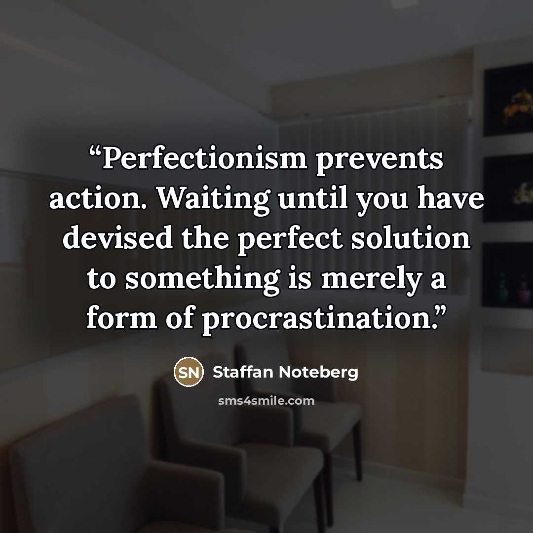“Perfectionism prevents action. Waiting until you have devised the perfect solution to something is merely a form of procrastination.” quote by Staffan Noteberg