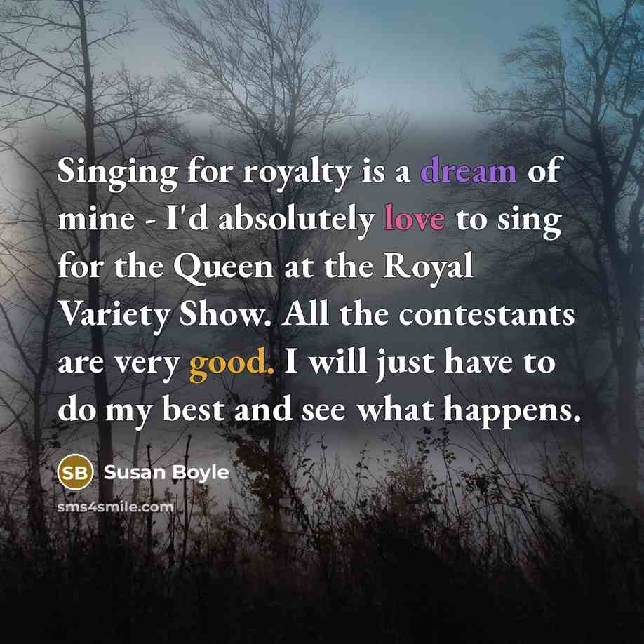 “Singing for royalty is a dream of mine - I'd…” quote by Susan Boyle