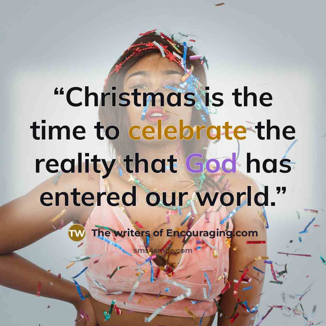 “Christmas is the time to celebrate the reality that God has entered our world.” quote by The writers of Encouraging.com