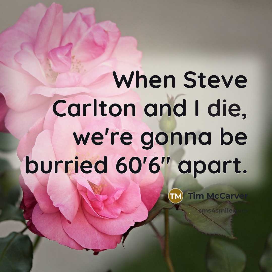 “When Steve Carlton and I die, we're gonna be burried 60'6" apart.” quote by Tim McCarver