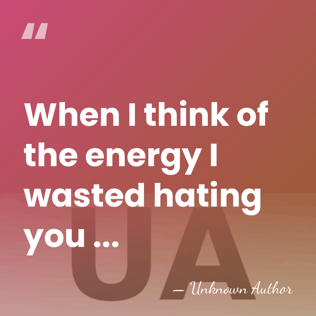 When I think of the energy I wasted hating you ... - Unknown Author