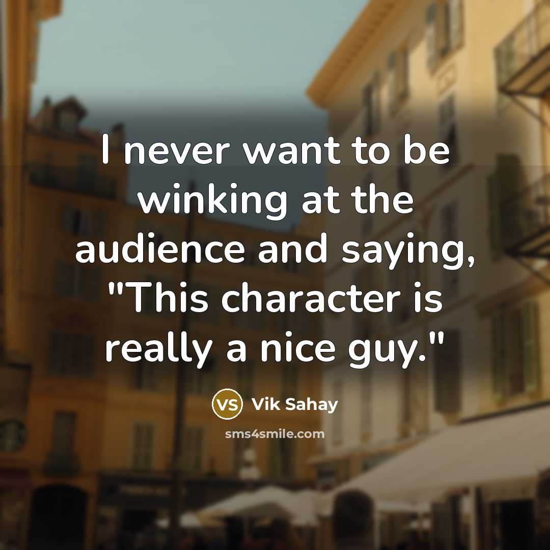 “I never want to be winking at the audience and…” quote by Vik Sahay