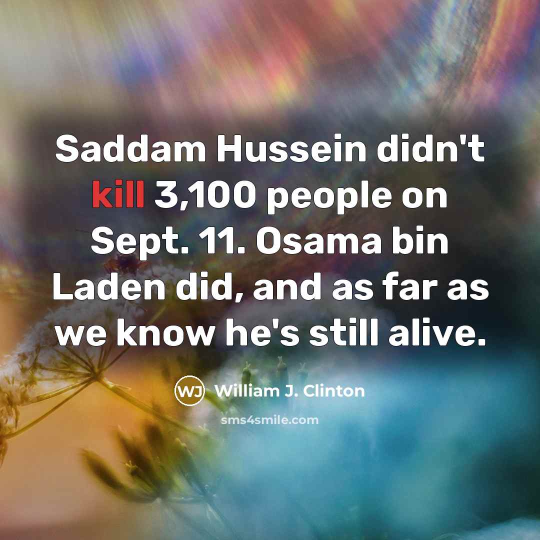 “Saddam Hussein didn't kill 3,100 people on Sept. 11. Osama…” quote by William J. Clinton