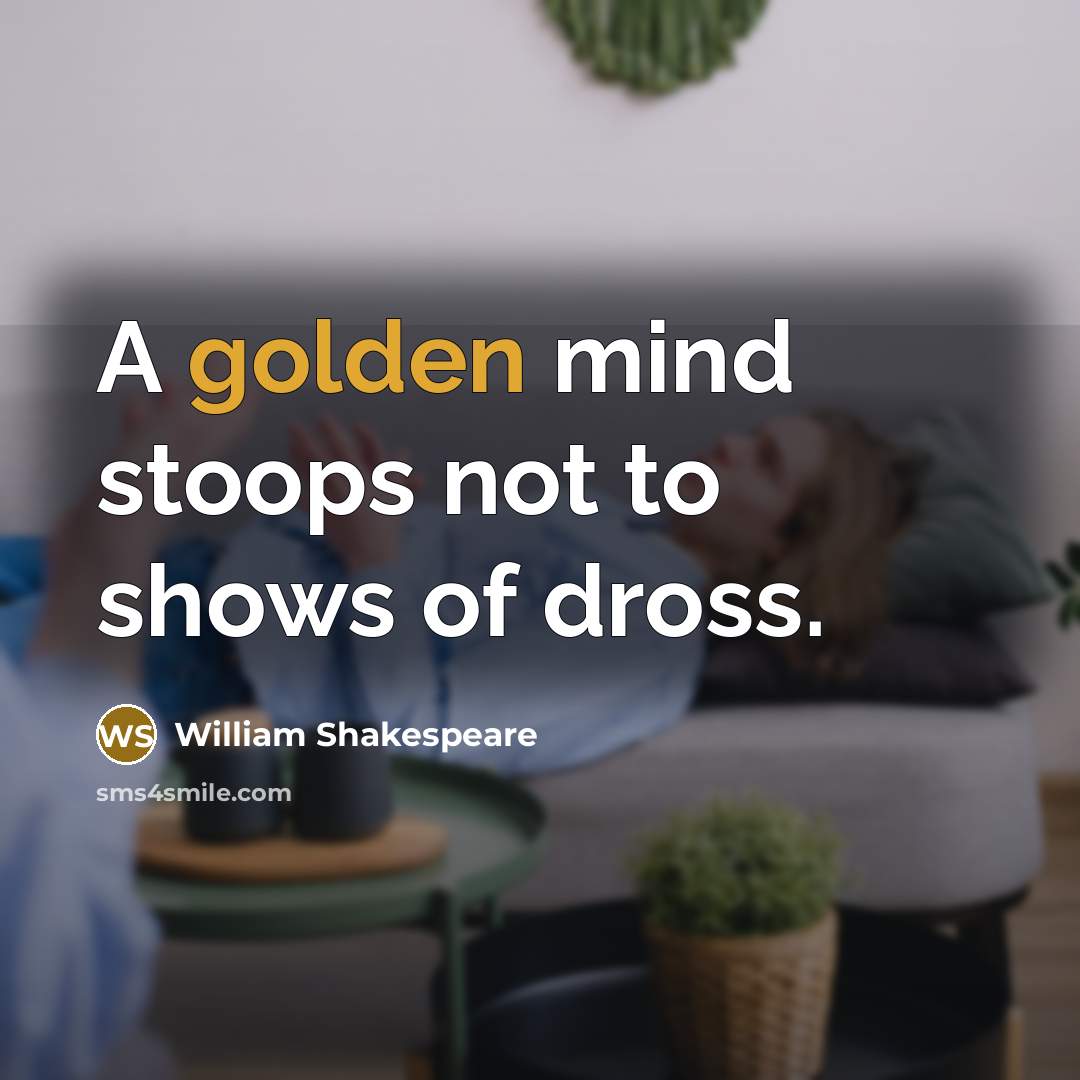 “A golden mind stoops not to shows of dross.…” quote by William Shakespeare