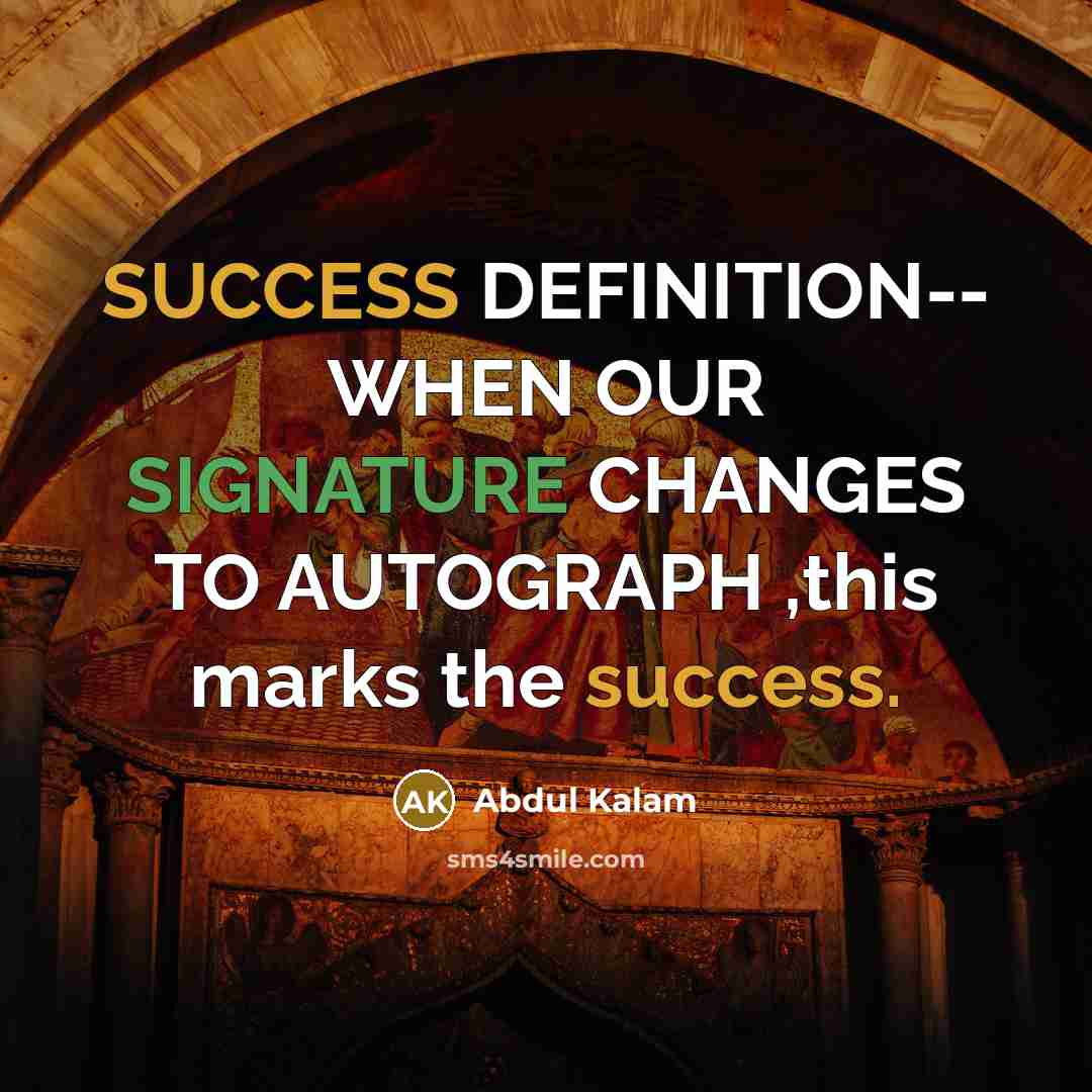 “SUCCESS DEFINITION-- WHEN OUR SIGNATURE CHANGES TO AUTOGRAPH ,this marks the success.” quote by Abdul Kalam