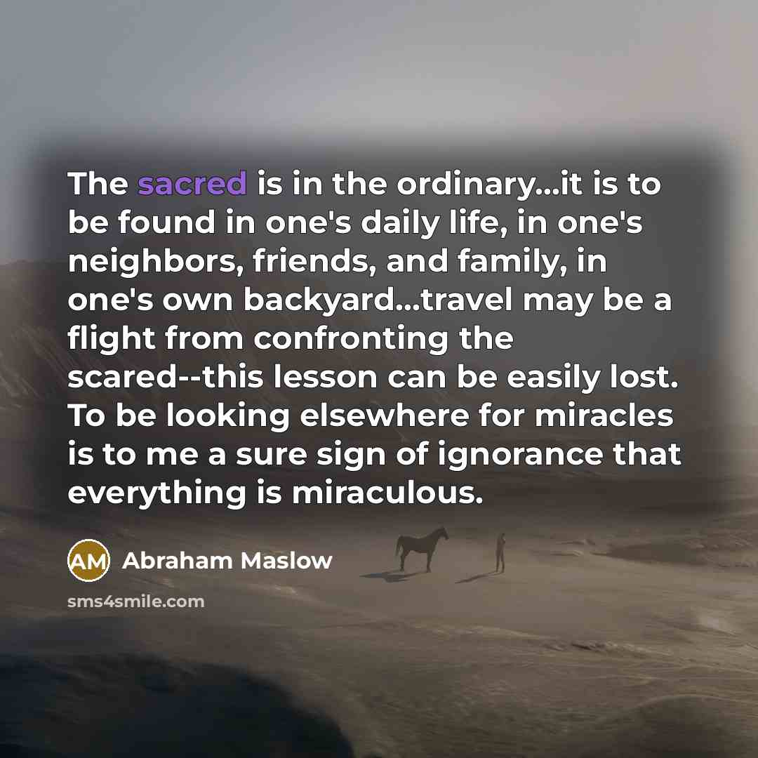 “The sacred is in the ordinary...it is to be found…” quote by Abraham Maslow