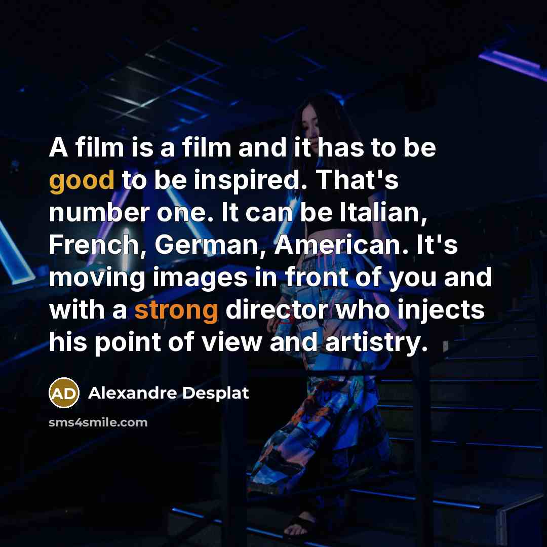 “A film is a film and it has to be…” quote by Alexandre Desplat