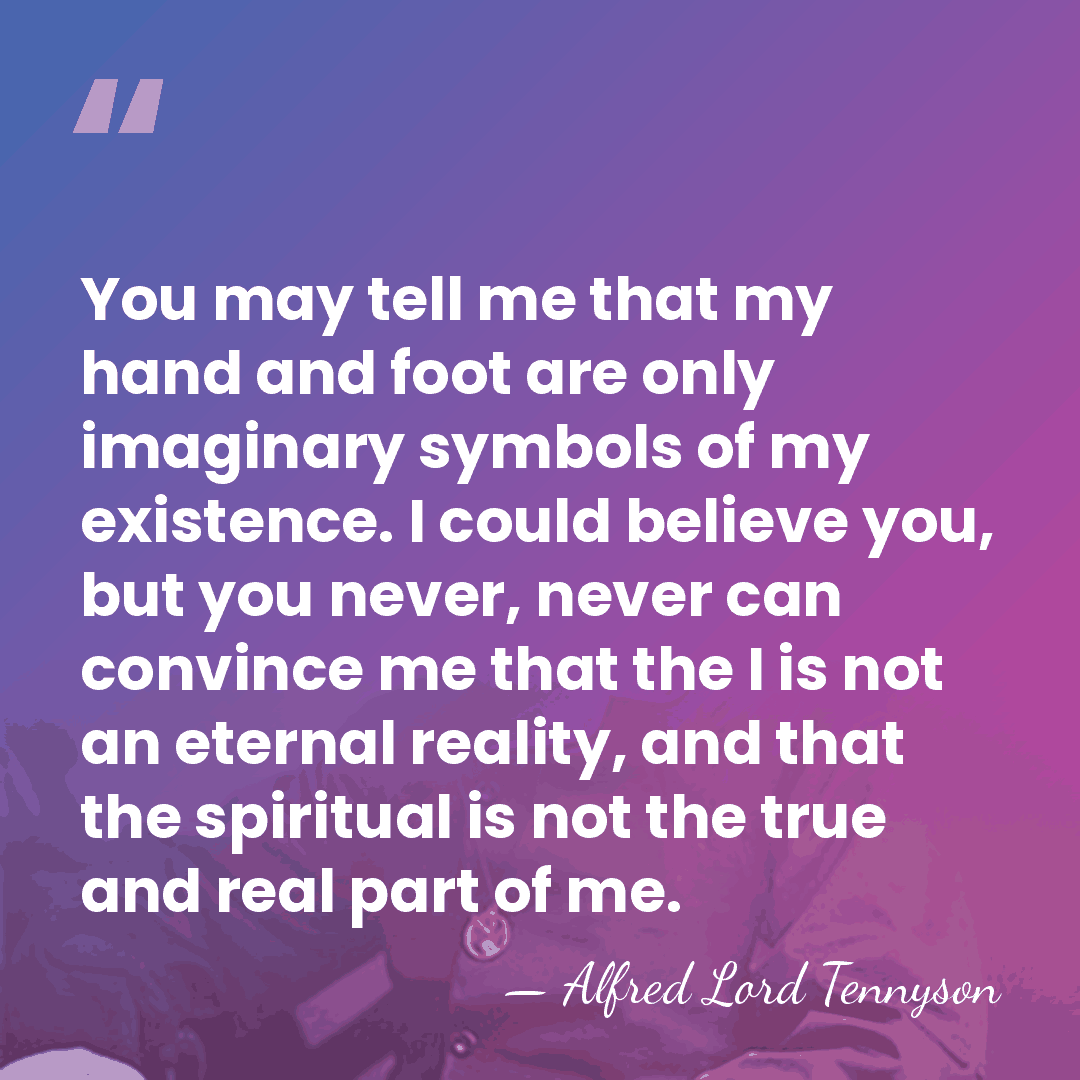 You may tell me that my hand and foot are only imaginary&hellip; - Alfred Lord Tennyson